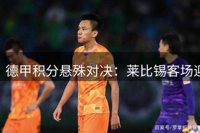 德甲积分悬殊对决：莱比锡客场迎战不莱梅